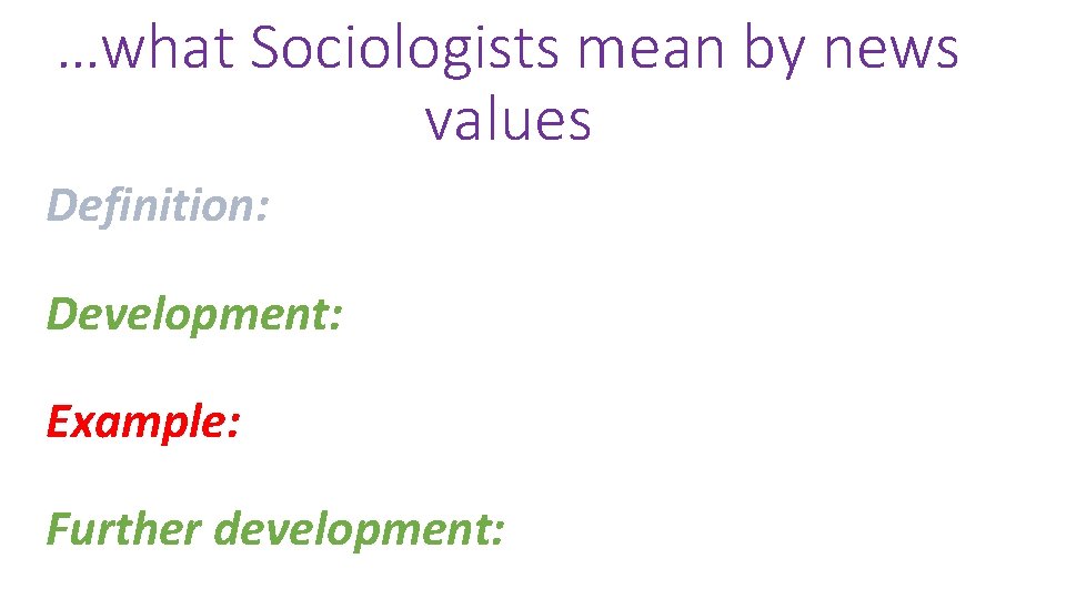 …what Sociologists mean by news values Definition: Development: Example: Further development: 
