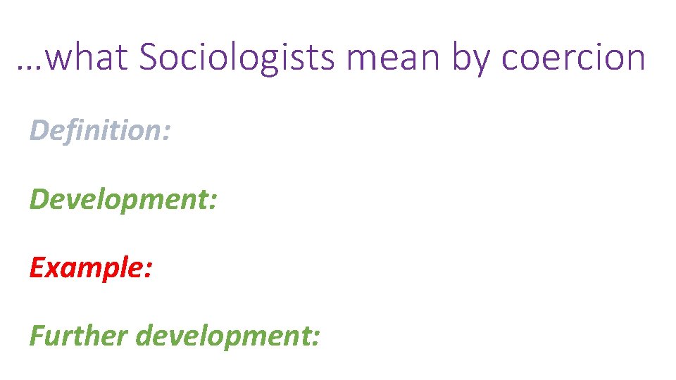 …what Sociologists mean by coercion Definition: Development: Example: Further development: 