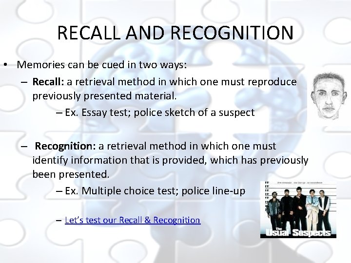 RECALL AND RECOGNITION • Memories can be cued in two ways: – Recall: a