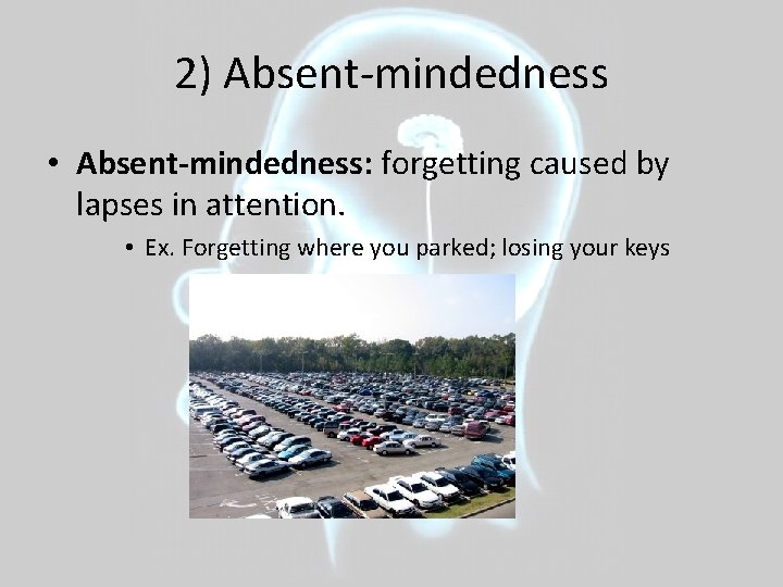 2) Absent-mindedness • Absent-mindedness: forgetting caused by lapses in attention. • Ex. Forgetting where