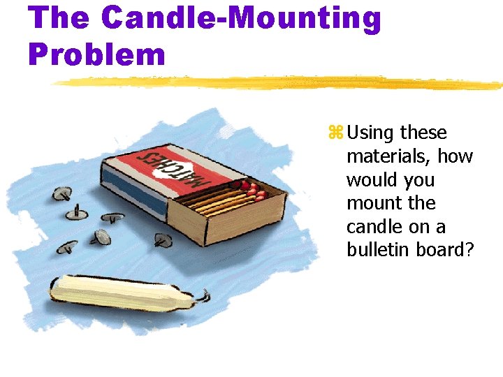 The Candle-Mounting Problem z Using these materials, how would you mount the candle on