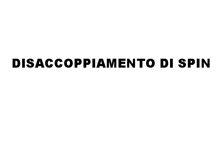 DISACCOPPIAMENTO DI SPIN DISACCOPPIAMENTO DI SPIN