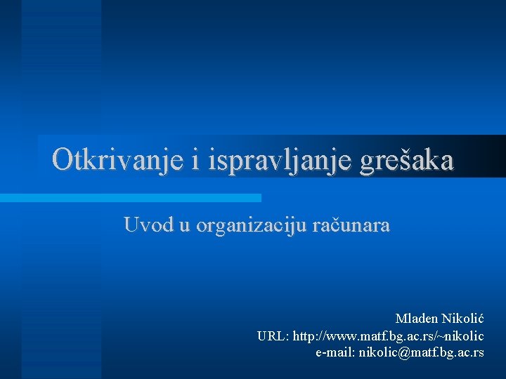 Otkrivanje i ispravljanje grešaka Uvod u organizaciju računara Mladen Nikolić URL: http: //www. matf.