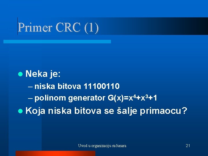 Primer CRC (1) Neka je: – niska bitova 11100110 – polinom generator G(x)=x 4+x