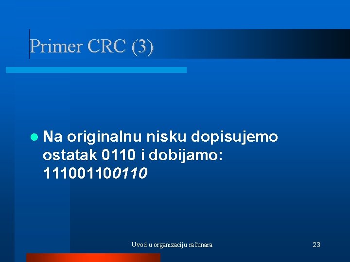 Primer CRC (3) Na originalnu nisku dopisujemo ostatak 0110 i dobijamo: 11100110 Uvod u