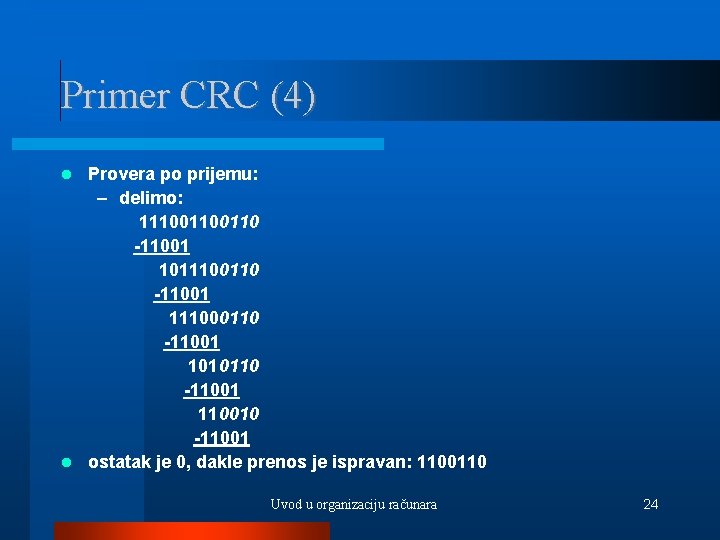 Primer CRC (4) Provera po prijemu: – delimo: 11100110 -11001 1011100110 -11001 111000110 -11001