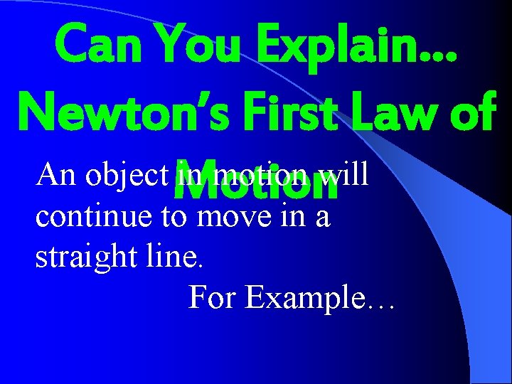 Can You Explain… Newton’s First Law of An object Motion in motion will continue