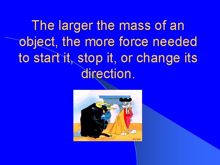 The larger the mass of an object, the more force needed to start it,