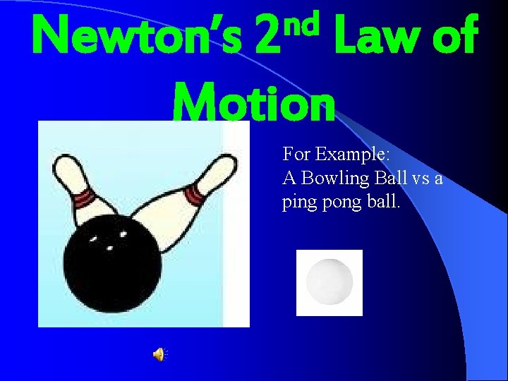 nd 2 Newton’s Law of Motion For Example: A Bowling Ball vs a ping