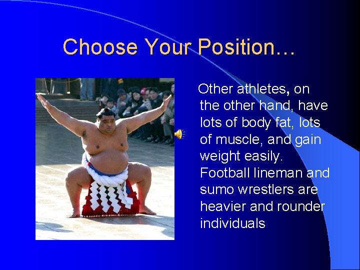 Choose Your Position… Other athletes, on the other hand, have lots of body fat,