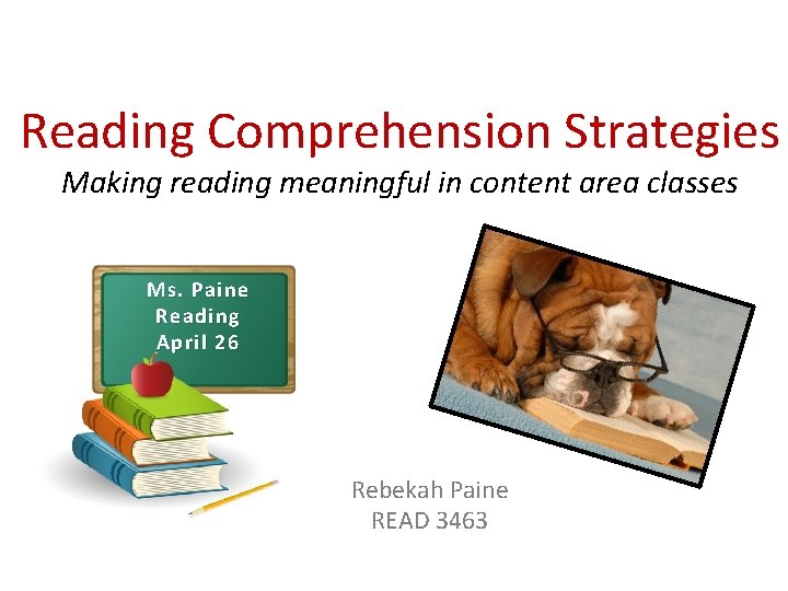Reading Comprehension Strategies Making reading meaningful in content area classes Ms. Paine Reading April