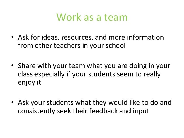 Work as a team • Ask for ideas, resources, and more information from other