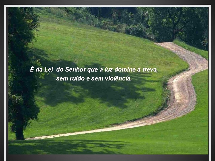 É da Lei do Senhor que a luz domine a treva, sem ruído e