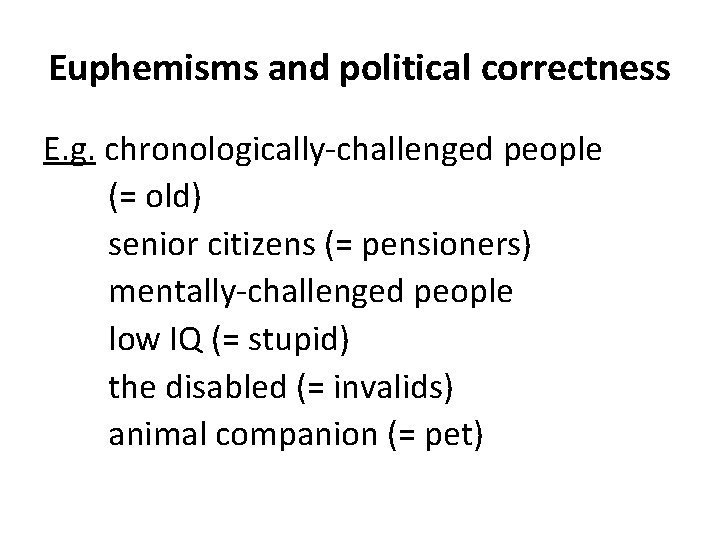 Euphemisms and political correctness E. g. chronologically-challenged people (= old) senior citizens (= pensioners)