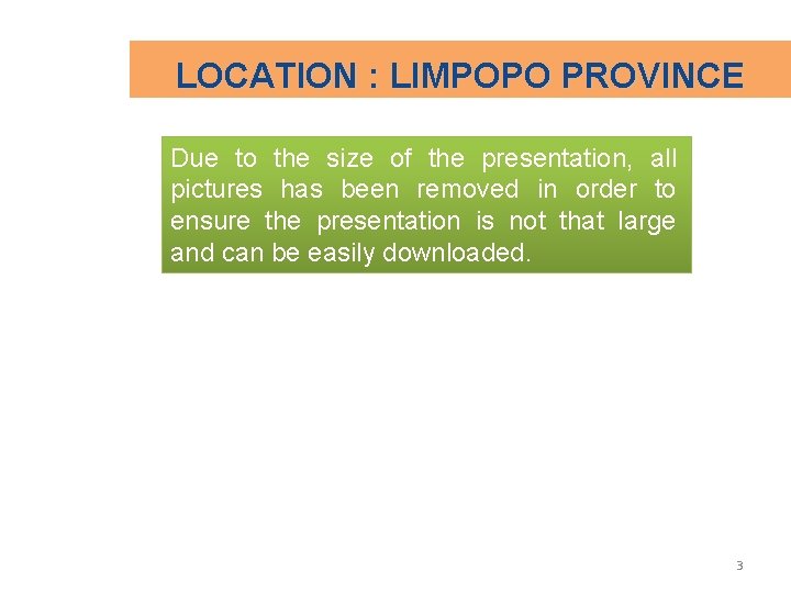 LOCATION : LIMPOPO PROVINCE Due to the size of the presentation, all pictures has