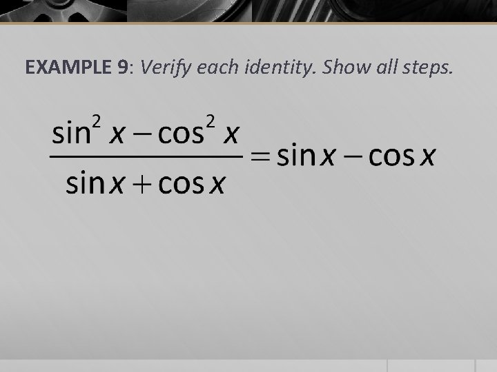 EXAMPLE 9: Verify each identity. Show all steps. 
