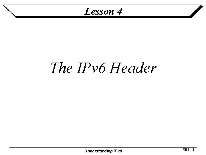 Lesson 4 The IPv 6 Header Understanding IPv 6 Slide: 1 