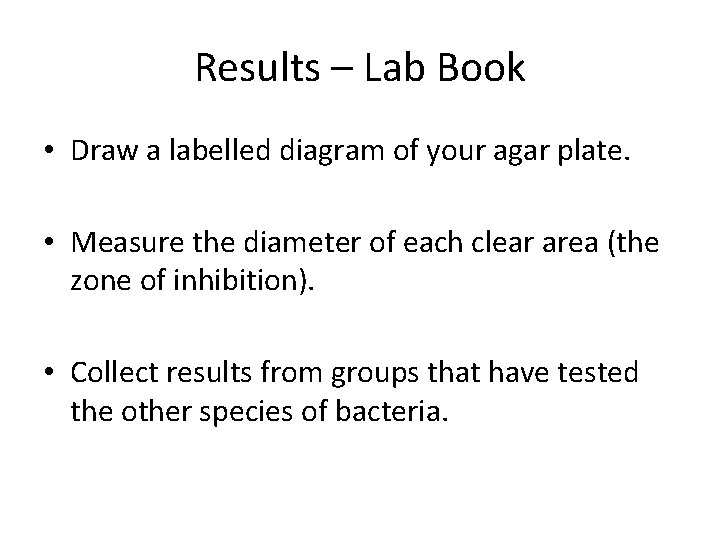 Results – Lab Book • Draw a labelled diagram of your agar plate. •