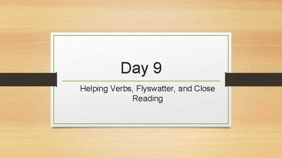 Day 9 Helping Verbs, Flyswatter, and Close Reading 