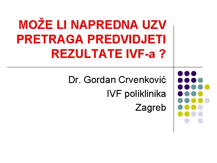 MOŽE LI NAPREDNA UZV PRETRAGA PREDVIDJETI REZULTATE IVF-a ? Dr. Gordan Crvenković IVF poliklinika