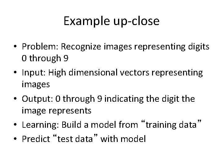 Example up-close • Problem: Recognize images representing digits 0 through 9 • Input: High