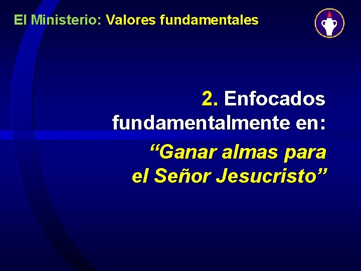 El Ministerio: Valores fundamentales 2. Enfocados fundamentalmente en: “Ganar almas para el Señor Jesucristo”