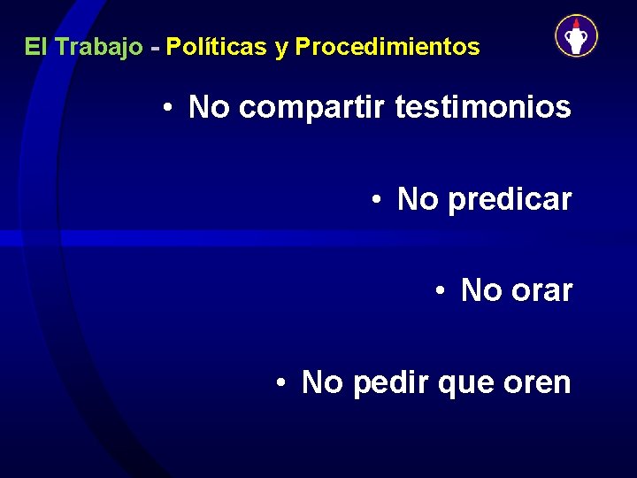 El Trabajo - Políticas y Procedimientos • No compartir testimonios • No predicar •