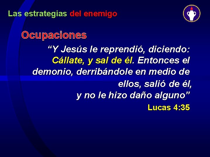 Las estrategias del enemigo Ocupaciones “Y Jesús le reprendió, diciendo: Cállate, y sal de