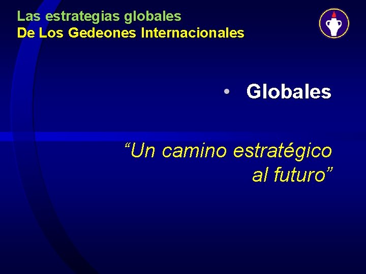 Las estrategias globales De Los Gedeones Internacionales • Globales “Un camino estratégico al futuro”