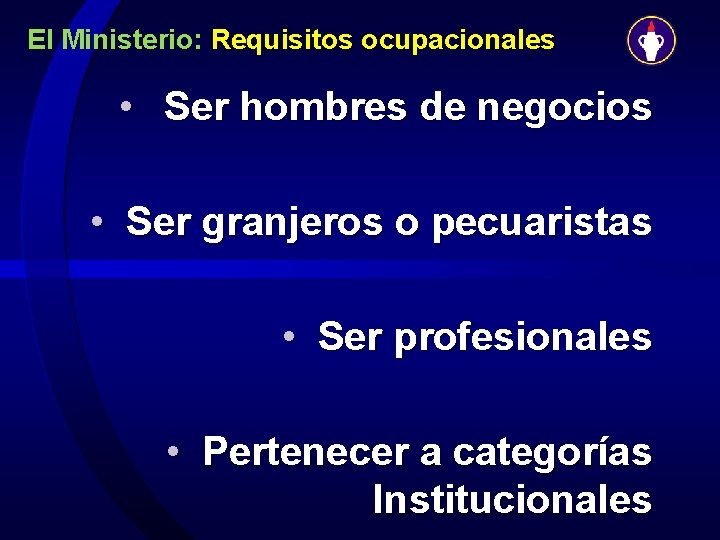 El Ministerio: Requisitos ocupacionales • Ser hombres de negocios • Ser granjeros o pecuaristas
