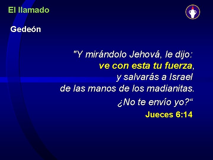 El llamado Gedeón "Y mirándolo Jehová, le dijo: ve con esta tu fuerza, y