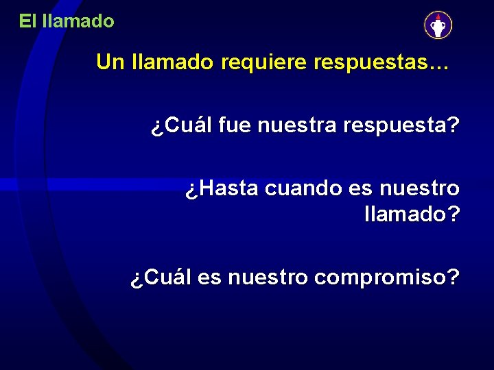 El llamado Un llamado requiere respuestas… ¿Cuál fue nuestra respuesta? ¿Hasta cuando es nuestro