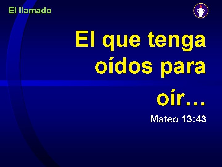 El llamado El que tenga oídos para oír… Mateo 13: 43 