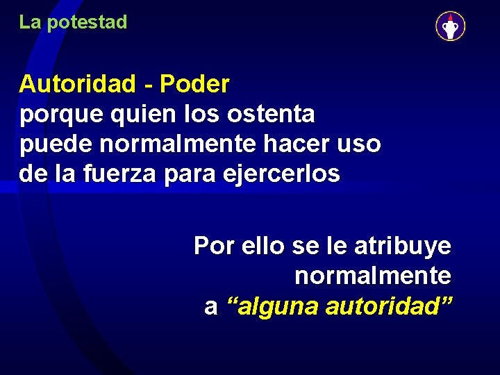 La potestad Autoridad - Poder porque quien los ostenta puede normalmente hacer uso de
