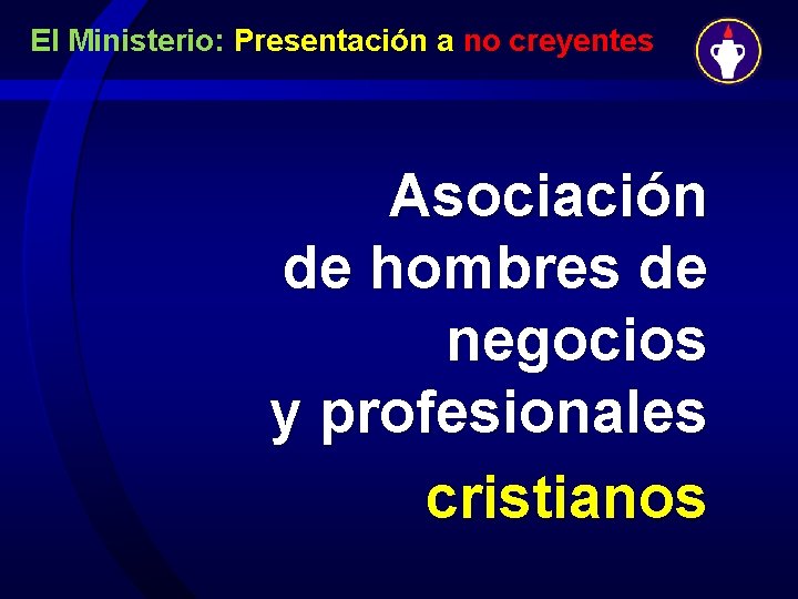 El Ministerio: Presentación a no creyentes Asociación de hombres de negocios y profesionales cristianos