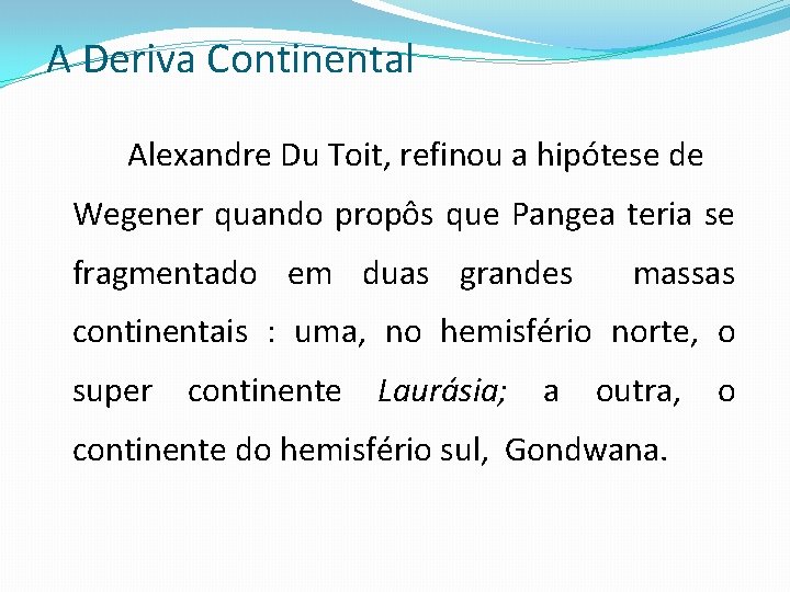 A Deriva Continental Alexandre Du Toit, refinou a hipótese de Wegener quando propôs que