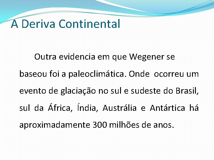 A Deriva Continental Outra evidencia em que Wegener se baseou foi a paleoclimática. Onde