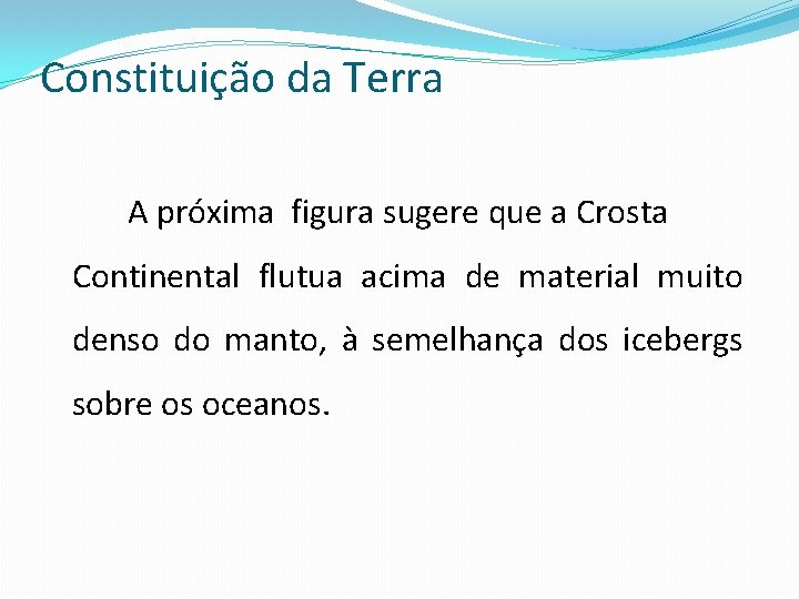 Constituição da Terra A próxima figura sugere que a Crosta Continental flutua acima de