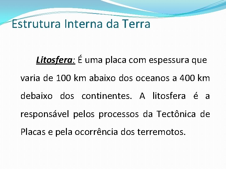 Estrutura Interna da Terra Litosfera: É uma placa com espessura que varia de 100