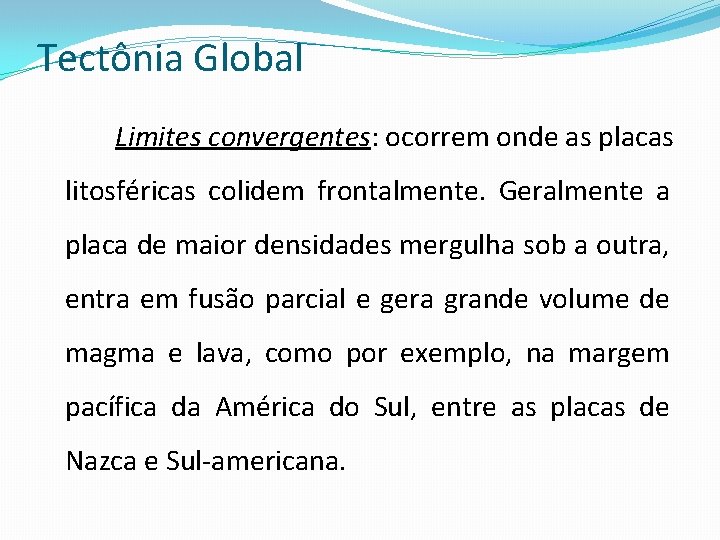 Tectônia Global Limites convergentes: ocorrem onde as placas litosféricas colidem frontalmente. Geralmente a placa