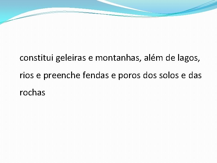 constitui geleiras e montanhas, além de lagos, rios e preenche fendas e poros dos