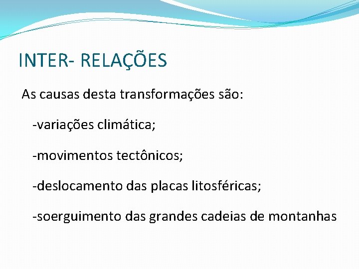 INTER- RELAÇÕES As causas desta transformações são: -variações climática; -movimentos tectônicos; -deslocamento das placas