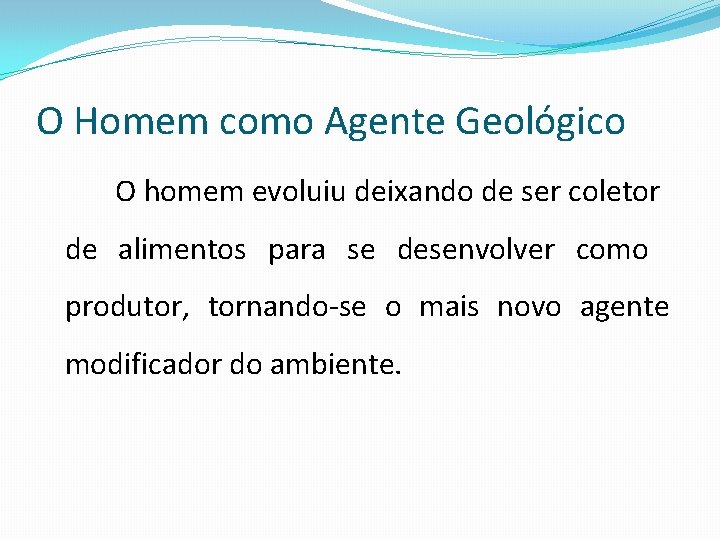 O Homem como Agente Geológico O homem evoluiu deixando de ser coletor de alimentos