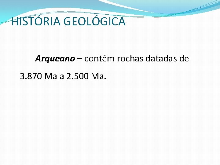 HISTÓRIA GEOLÓGICA Arqueano – contém rochas datadas de 3. 870 Ma a 2. 500