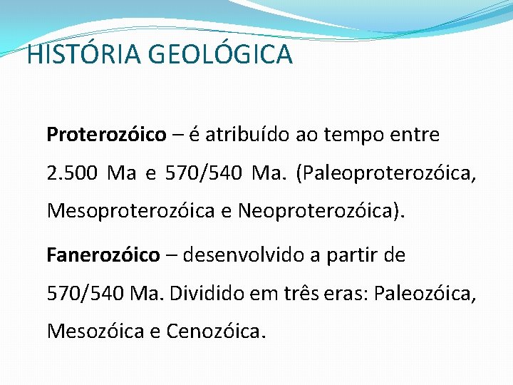 HISTÓRIA GEOLÓGICA Proterozóico – é atribuído ao tempo entre 2. 500 Ma e 570/540