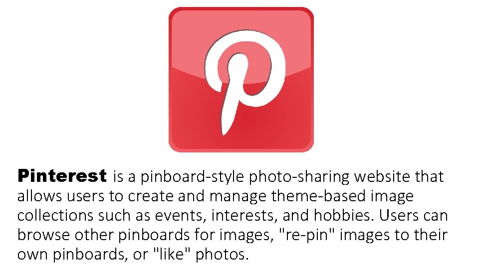 Pinterest is a pinboard-style photo-sharing website that allows users to create and manage theme-based