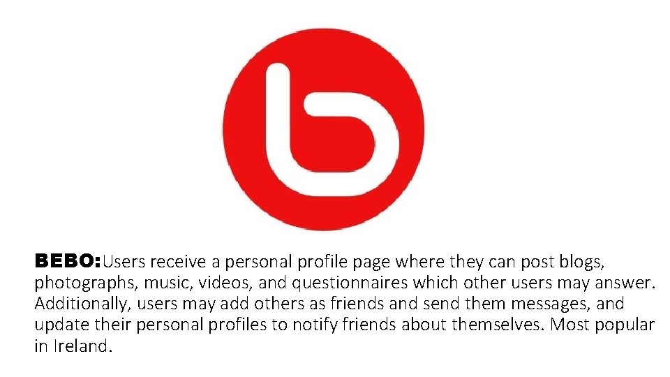 BEBO: Users receive a personal profile page where they can post blogs, photographs, music,
