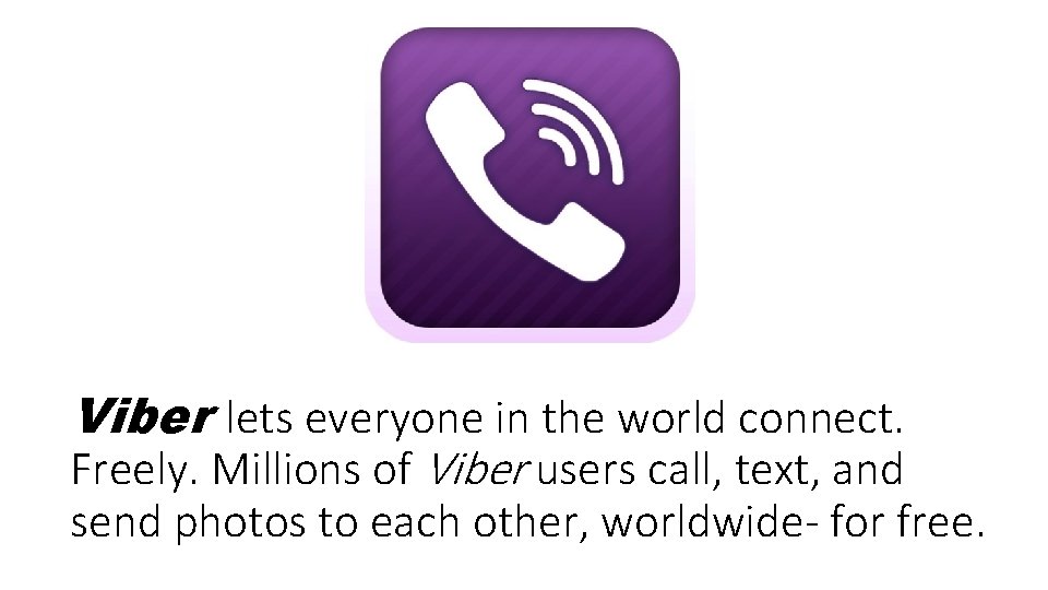 Viber lets everyone in the world connect. Freely. Millions of Viber users call, text,