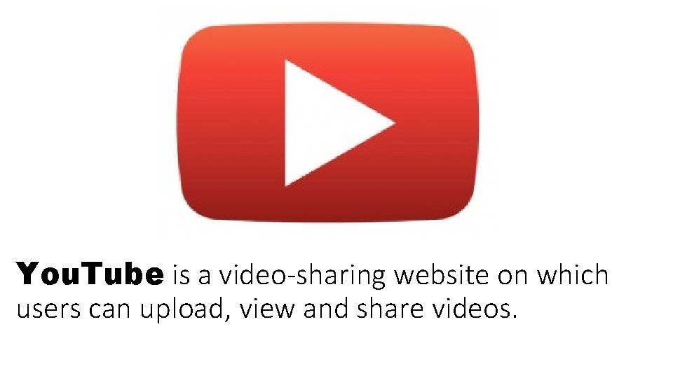 You. Tube is a video-sharing website on which users can upload, view and share