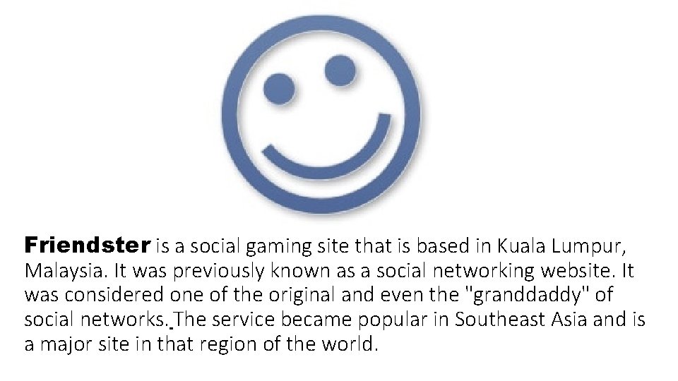 Friendster is a social gaming site that is based in Kuala Lumpur, Malaysia. It